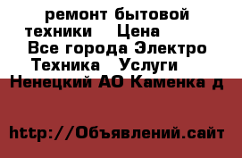 ремонт бытовой техники  › Цена ­ 500 - Все города Электро-Техника » Услуги   . Ненецкий АО,Каменка д.